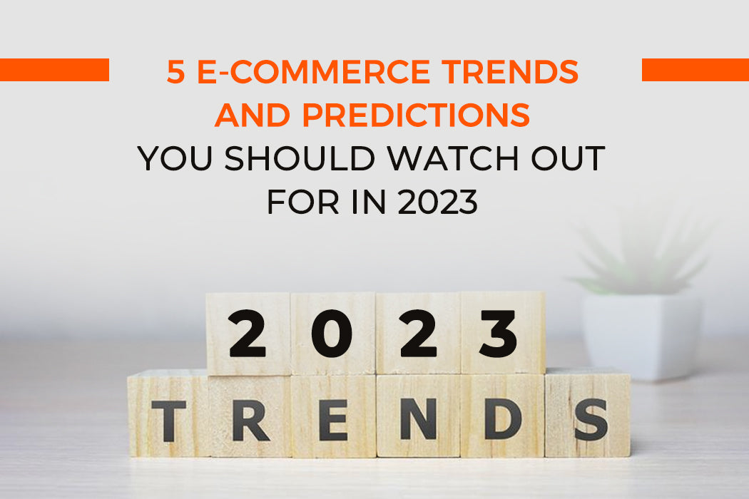 5 E-commerce Trends and Predictions You Should Watch Out For in 2023