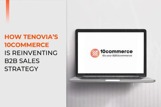 How Tenovia’s 10commerce is Reinventing B2B Sales Strategy